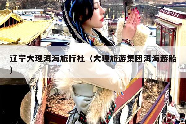 辽宁大理洱海旅行社（大理旅游集团洱海游船）
