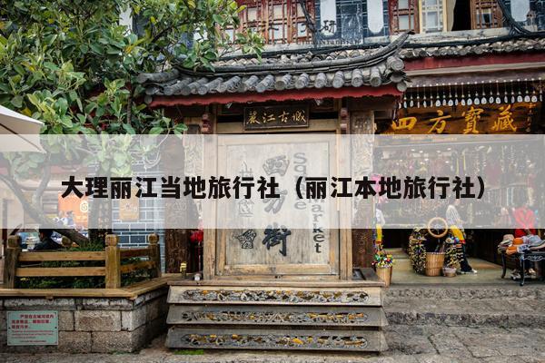 大理丽江当地旅行社（丽江本地旅行社）