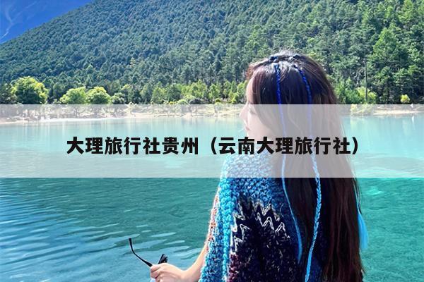 大理旅行社贵州（云南大理旅行社）