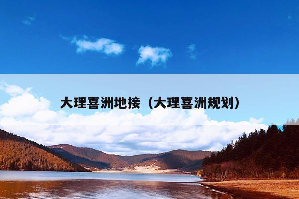 大理喜洲地接（大理喜洲规划）