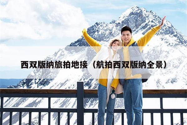 西双版纳旅拍地接（航拍西双版纳全景）