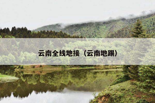云南全线地接（云南地踢）