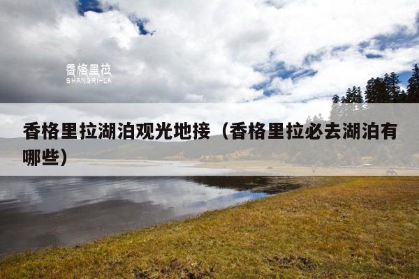 香格里拉湖泊观光地接（香格里拉必去湖泊有哪些）
