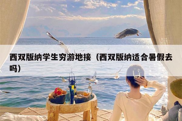 西双版纳学生穷游地接（西双版纳适合暑假去吗）
