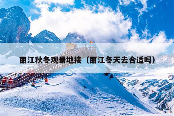 丽江秋冬观景地接（丽江冬天去合适吗）