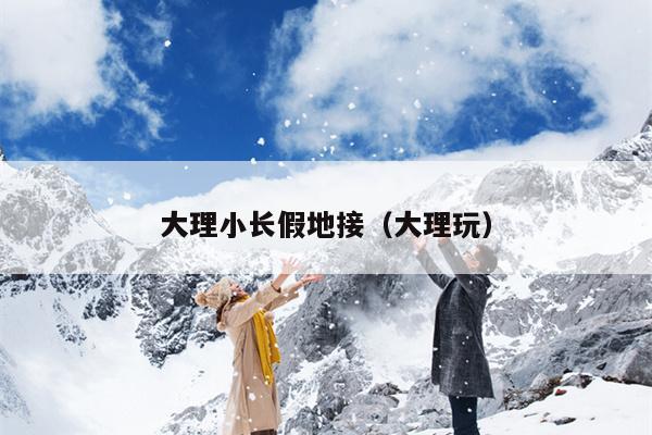 大理小长假地接（大理玩）