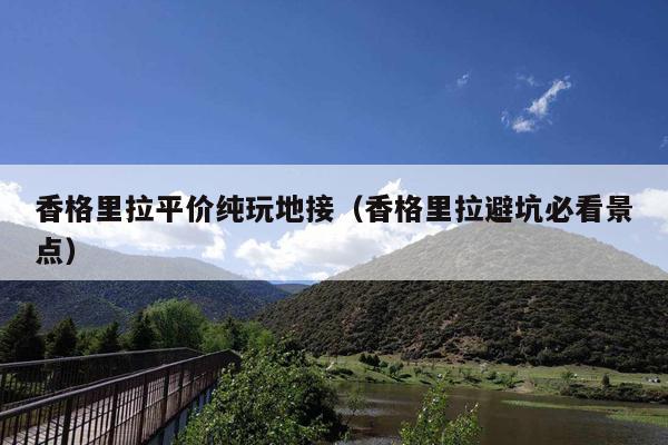 香格里拉平价纯玩地接（香格里拉避坑必看景点）