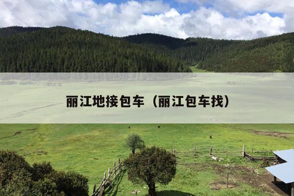 丽江地接包车（丽江包车找）
