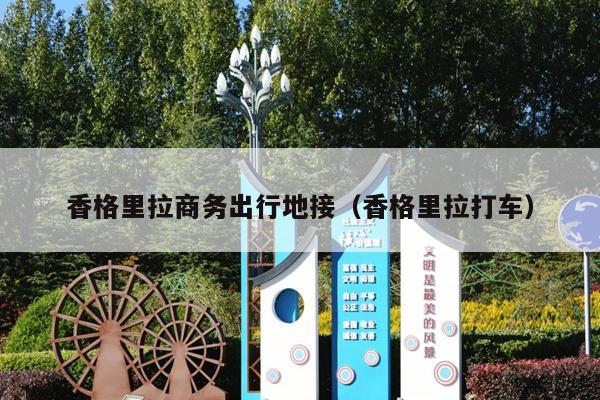 香格里拉商务出行地接（香格里拉打车）
