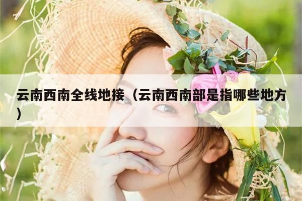 云南西南全线地接(云南西南部是指哪些地方)