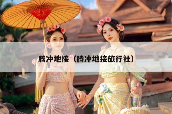 腾冲地接（腾冲地接旅行社）