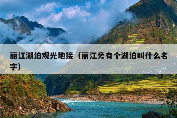 丽江湖泊观光地接（丽江旁有个湖泊叫什么名字）