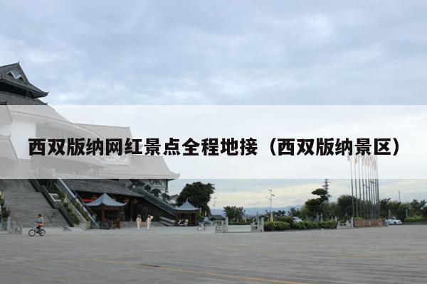 西双版纳网红景点全程地接（西双版纳景区）