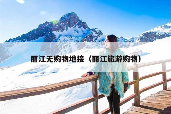 丽江无购物地接（丽江旅游购物）