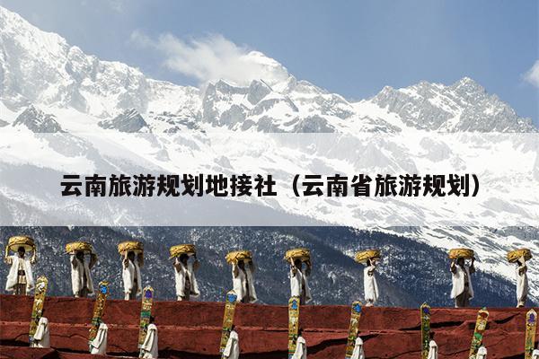 云南旅游规划地接社（云南省旅游规划）