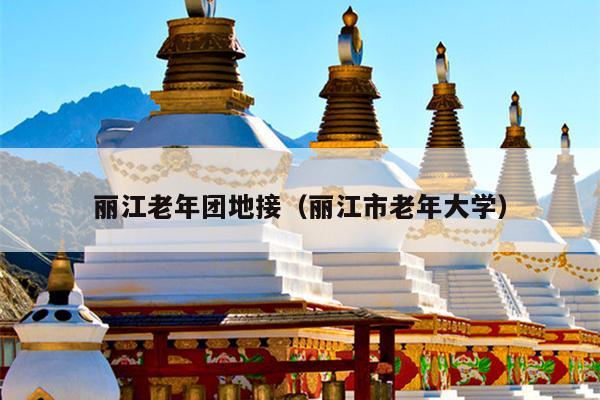 丽江老年团地接（丽江市老年大学）