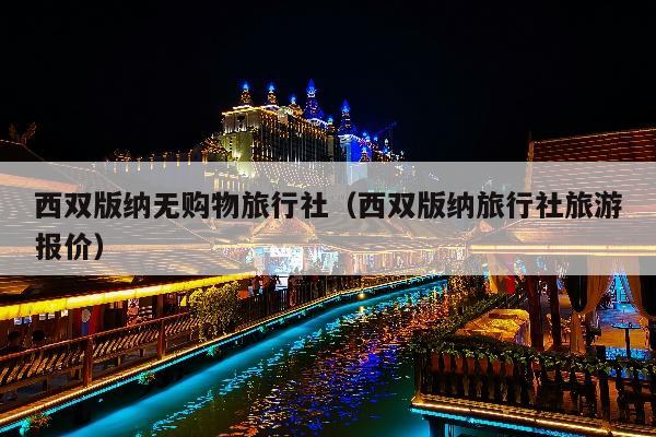 西双版纳无购物旅行社（西双版纳旅行社旅游报价）