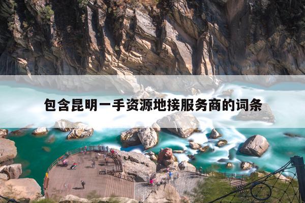 包含昆明一手资源地接服务商的词条