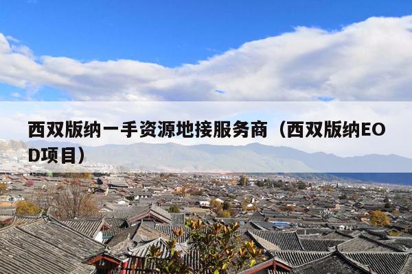 西双版纳一手资源地接服务商（西双版纳EOD项目）