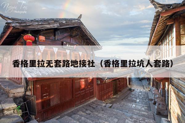 香格里拉无套路地接社（香格里拉坑人套路）