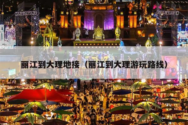 丽江到大理地接（丽江到大理游玩路线）