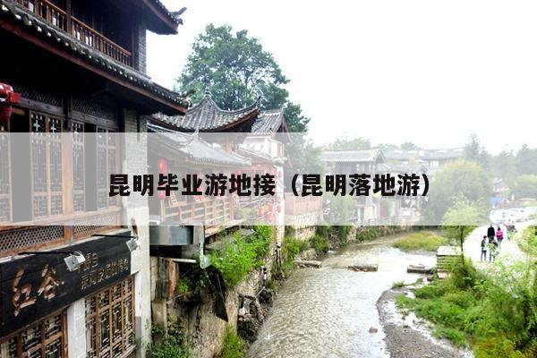 昆明毕业游地接（昆明落地游）
