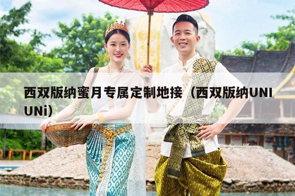 西双版纳蜜月专属定制地接（西双版纳UNIUNi）